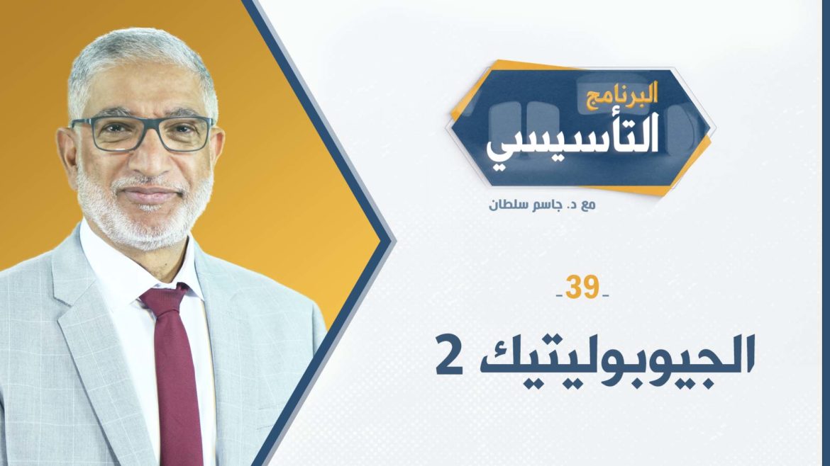 البرنامج التأسيسي || الجيوبوليتيك 2 - د.جاسم سلطان