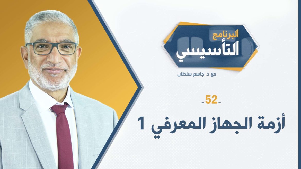 البرنامج التأسيسي ح52 || أزمة الجهاز المعرفي 1 - د.جاسم سلطان